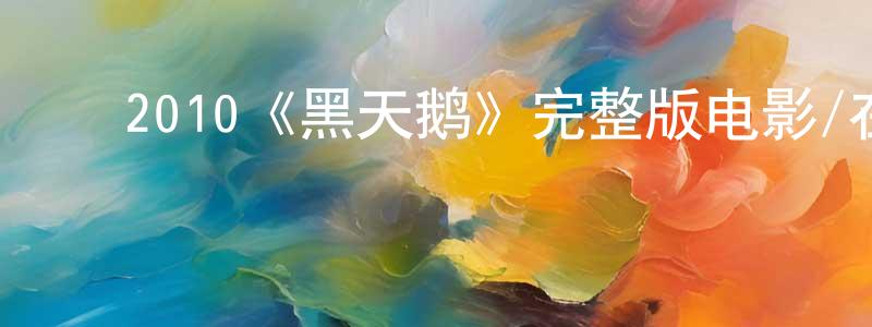 ﻿2010《黑天鹅》完整版电影/在线观看/百度云-美剧天堂 ﻿曹祥平的blog